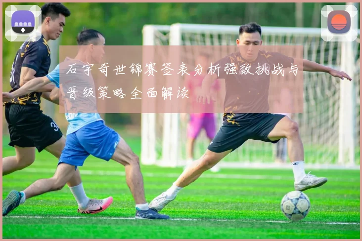 石宇奇世锦赛签表分析强敌挑战与晋级策略全面解读