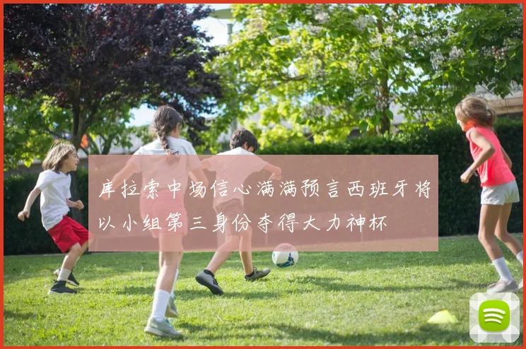 库拉索中场信心满满预言西班牙将以小组第三身份夺得大力神杯