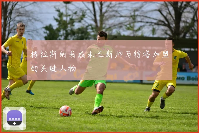 格拉斯纳或成米兰新帅马特塔加盟的关键人物