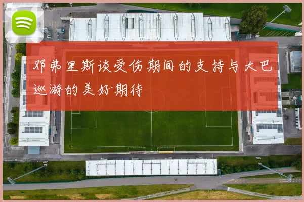 邓弗里斯谈受伤期间的支持与大巴巡游的美好期待