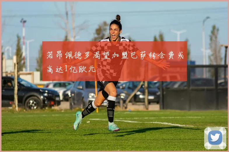 若昂佩德罗渴望加盟巴萨转会费或高达1亿欧元