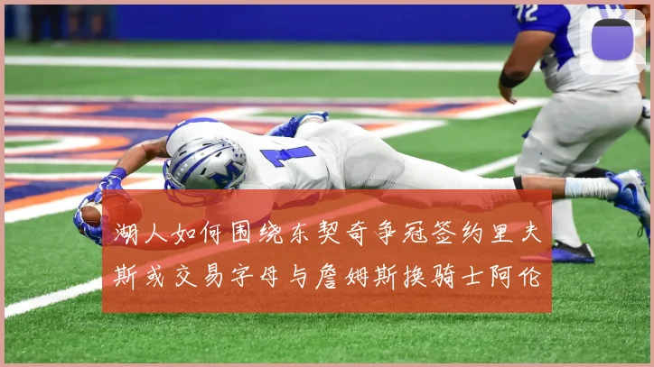 湖人如何围绕东契奇争冠签约里夫斯或交易字母与詹姆斯换骑士阿伦