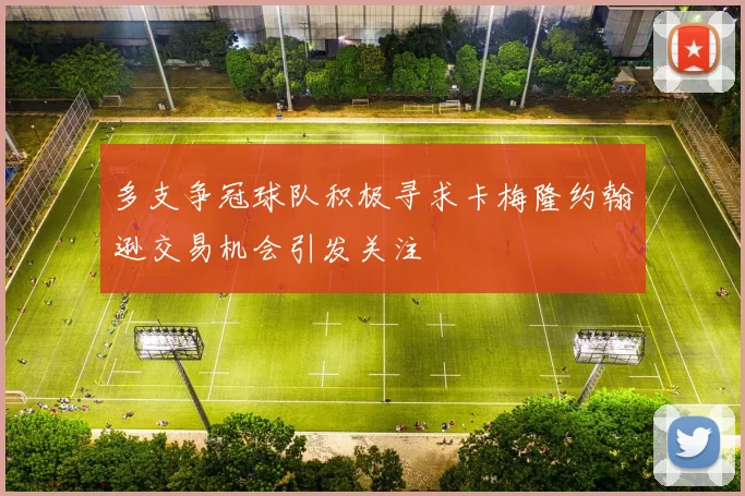多支争冠球队积极寻求卡梅隆约翰逊交易机会引发关注