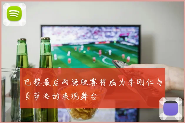 巴黎最后两场联赛将成为李刚仁与贡萨洛的表现舞台