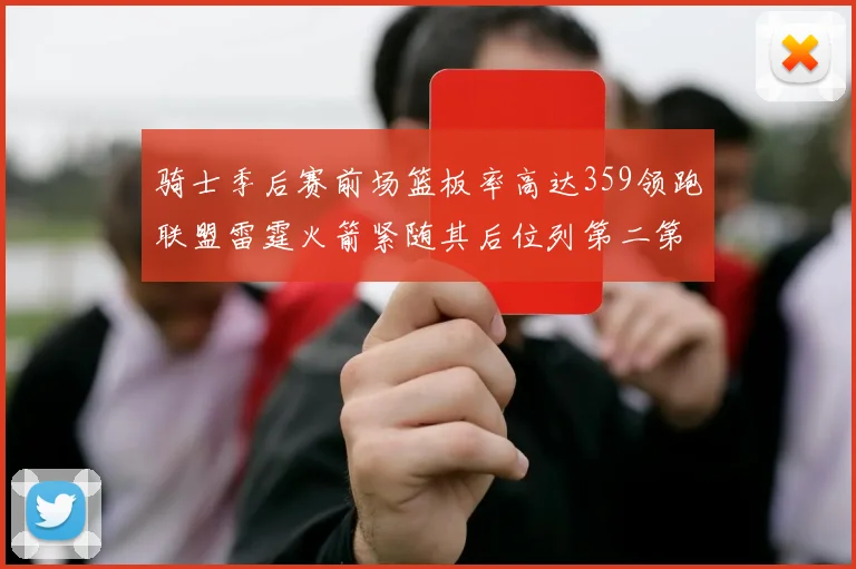 骑士季后赛前场篮板率高达359领跑联盟雷霆火箭紧随其后位列第二第三