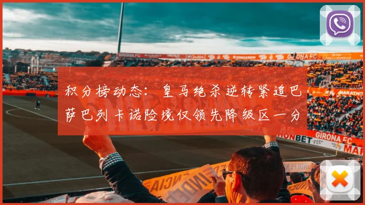积分榜动态：皇马绝杀逆转紧追巴萨巴列卡诺险境仅领先降级区一分