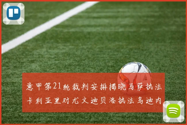 意甲第21轮裁判安排揭晓马萨执法卡利亚里对尤文迪贝洛执法乌迪内斯对国米